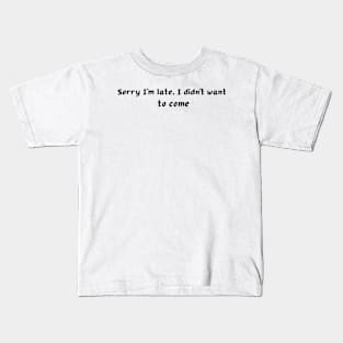 Sorry I'm late. I didn't want to come Kids T-Shirt